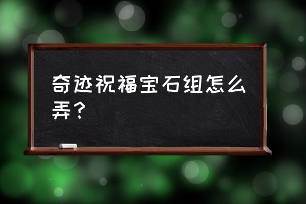 奇迹老版本祝福宝石哪弄 奇迹祝福宝石组怎么弄？