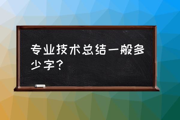 专业技术小结 专业技术总结一般多少字？