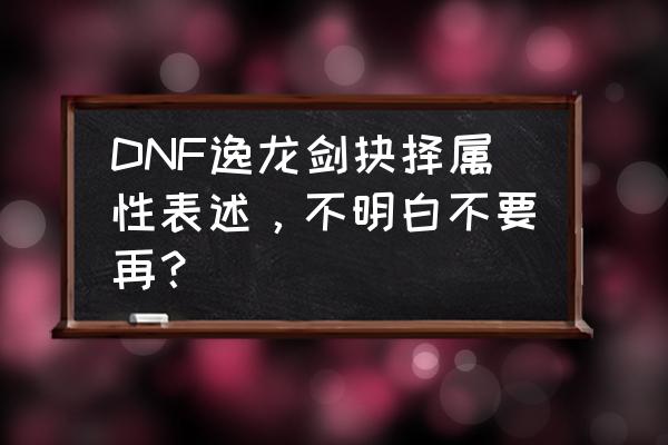 逸龙剑抉择适合谁用 DNF逸龙剑抉择属性表述，不明白不要再？