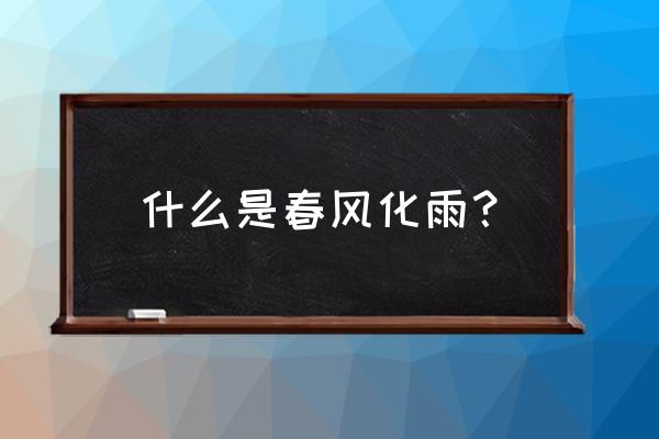 春风化雨的意思解释 什么是春风化雨？