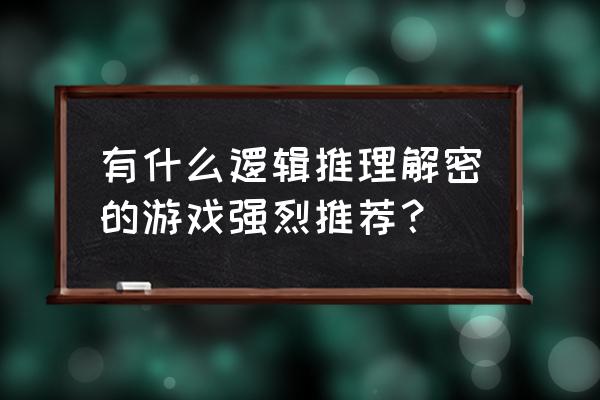 推理解谜游戏 有什么逻辑推理解密的游戏强烈推荐？