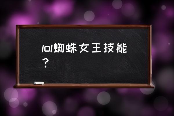 lol蜘蛛女皇技能介绍 lol蜘蛛女王技能？