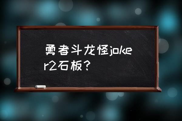 勇者斗恶龙怪兽2 勇者斗龙怪joker2石板？