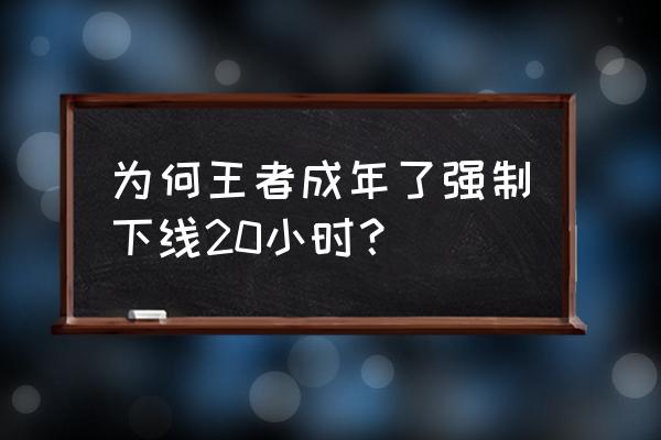 防沉迷强制下线 为何王者成年了强制下线20小时？