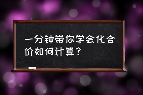 化学化合价怎么算 一分钟带你学会化合价如何计算？