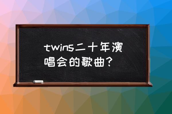 twins演唱会安排 twins二十年演唱会的歌曲？