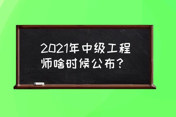 湖南中级职称成绩查询 2021年中级工程师啥时候公布？