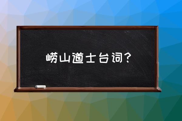 劳山道士道理 崂山道士台词？