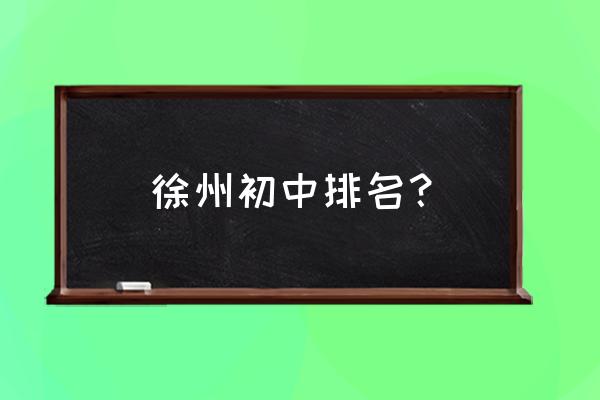 徐州中学排名 徐州初中排名？