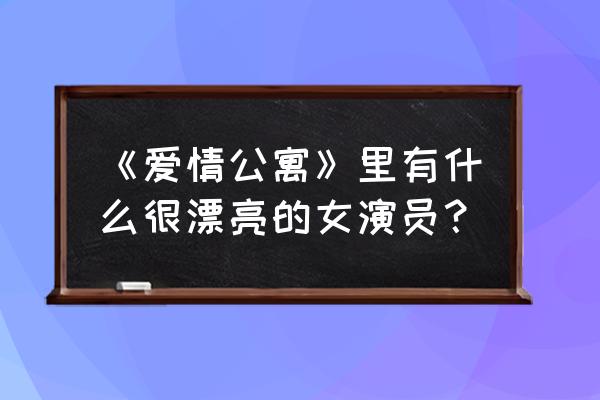 爱情公寓女演员表大全 《爱情公寓》里有什么很漂亮的女演员？