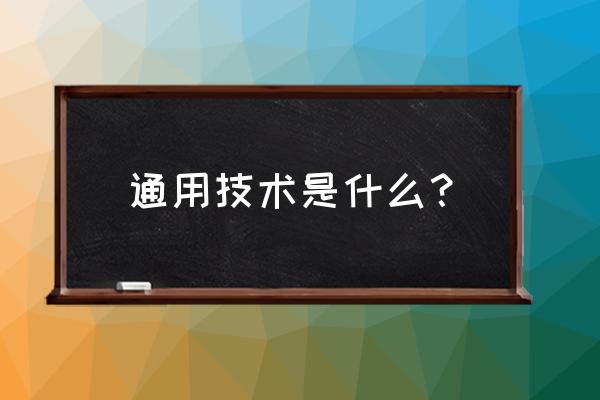 通用技术是啥 通用技术是什么？