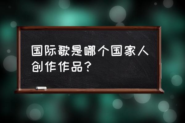 国际歌作者是哪国人 国际歌是哪个国家人创作作品？