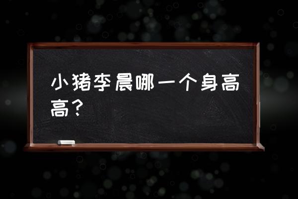 李晨主持人多高 小猪李晨哪一个身高高？