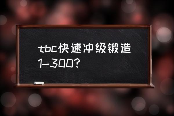 怀旧服锻造攻略 tbc快速冲级锻造1-300？