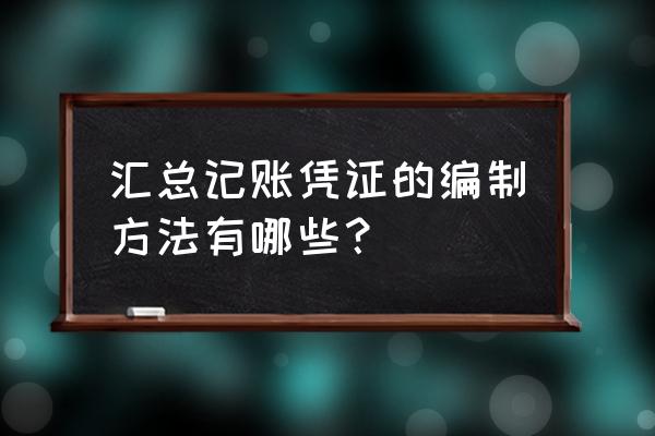 汇总记账凭证包括哪些 汇总记账凭证的编制方法有哪些？