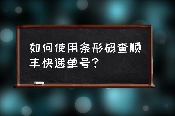 顺丰快递单号条码查询 如何使用条形码查顺丰快递单号？