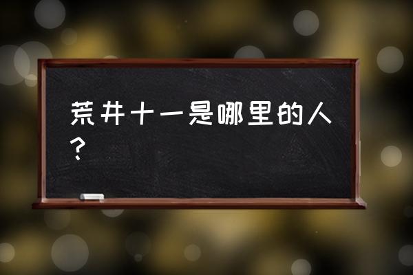 荒井十一为什么叫这个名字 荒井十一是哪里的人？