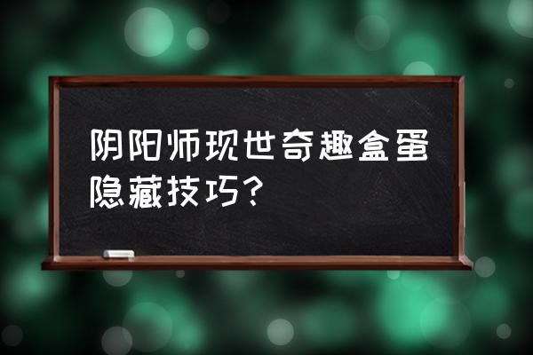 现世符咒用法详解 阴阳师现世奇趣盒蛋隐藏技巧？