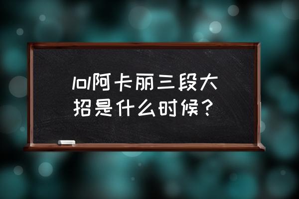 暗影之拳技能介绍 lol阿卡丽三段大招是什么时候？