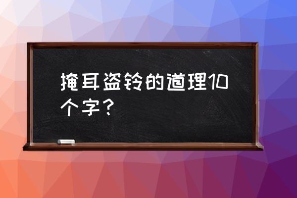 掩耳盗铃告诉我们什么道理 掩耳盗铃的道理10个字？