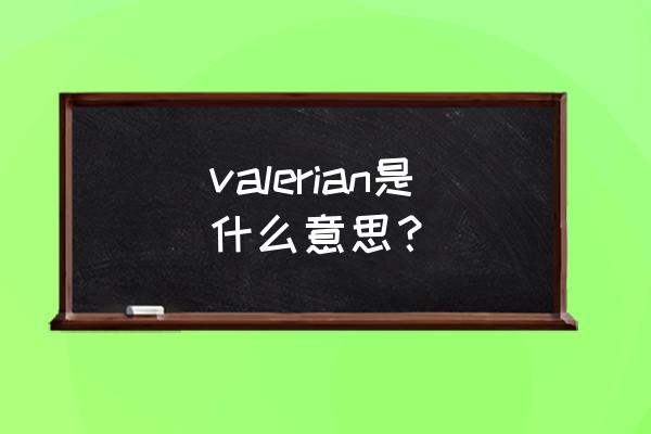 缬草根提取物 valerian是什么意思？