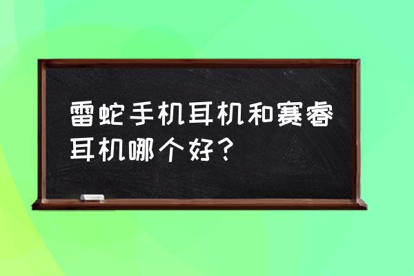 赛睿耳机和雷蛇耳机 雷蛇手机耳机和赛睿耳机哪个好？