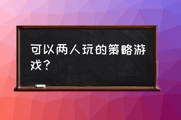 手足兄弟连手游 可以两人玩的策略游戏？