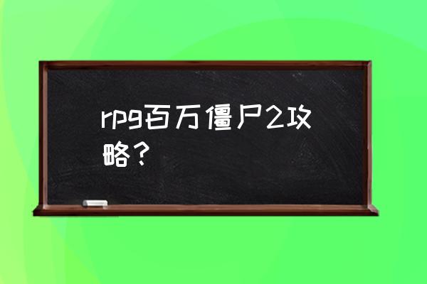 亿万僵尸2 rpg百万僵尸2攻略？