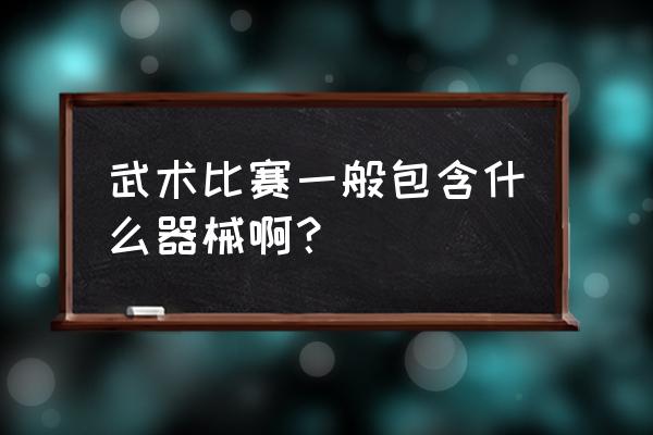 武术器材用品 武术比赛一般包含什么器械啊？