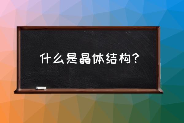 晶体结构等于什么加什么 什么是晶体结构？