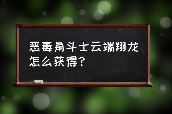 潘达利亚阿拉尼 恶毒角斗士云端翔龙怎么获得？