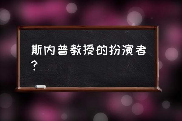 斯内普扮演者 斯内普教授的扮演者？