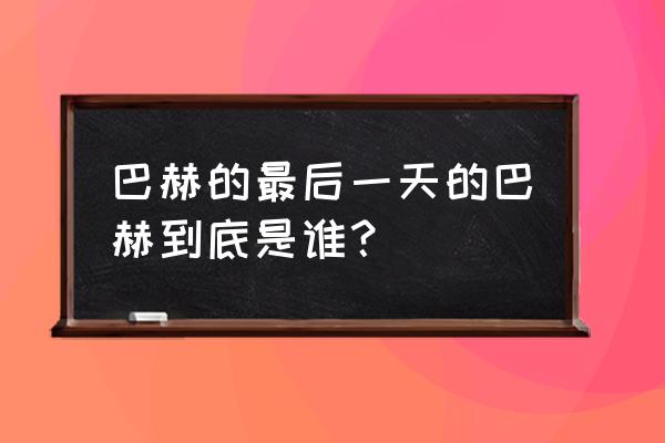 为什么叫巴赫的最后一天 巴赫的最后一天的巴赫到底是谁？