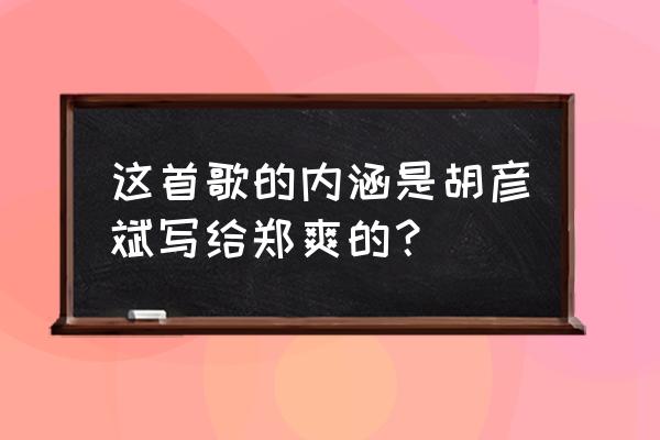 胡彦斌内涵郑爽 这首歌的内涵是胡彦斌写给郑爽的？