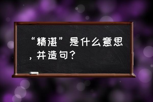 精湛是什么意思呢 “精湛”是什么意思，并造句？