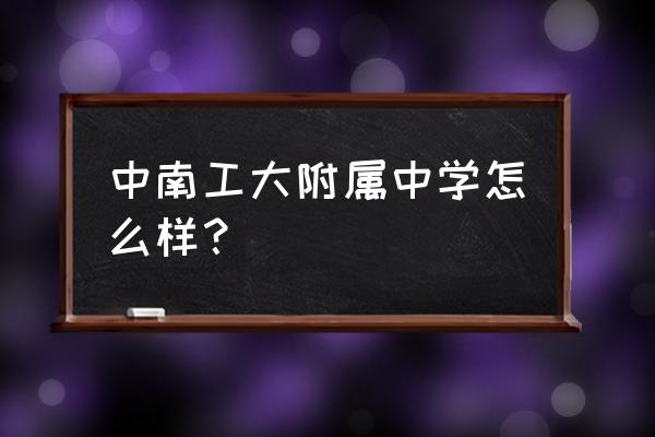 长沙工大附中 中南工大附属中学怎么样？