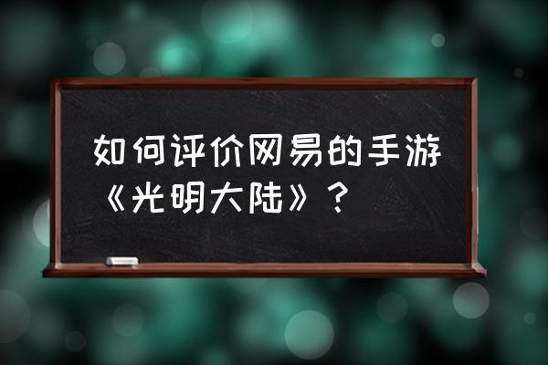 光明大陆手游 如何评价网易的手游《光明大陆》？