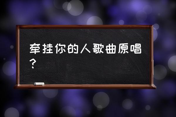 舍不得你的人是我原唱 牵挂你的人歌曲原唱？