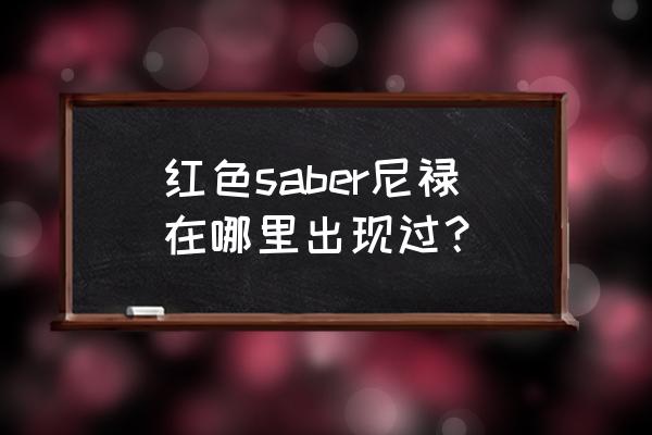 fate红saber 红色saber尼禄在哪里出现过？