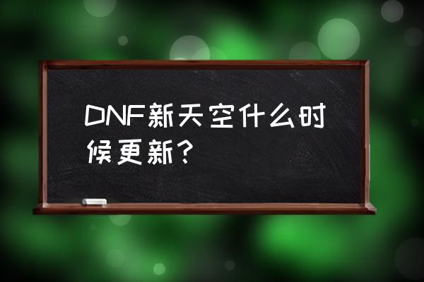 dnf新天空2019 DNF新天空什么时候更新？