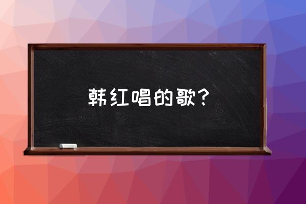 韩红我是歌手唱过的歌 韩红唱的歌？