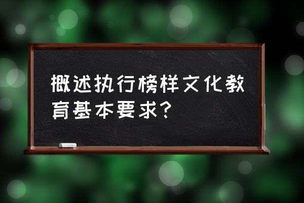 简述榜样教育 概述执行榜样文化教育基本要求？