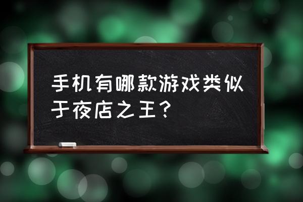 qq夜店之王类似的游戏 手机有哪款游戏类似于夜店之王？