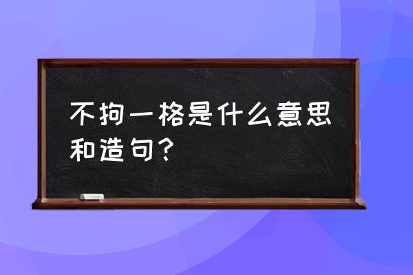 不拘一格的意思解释 不拘一格是什么意思和造句？