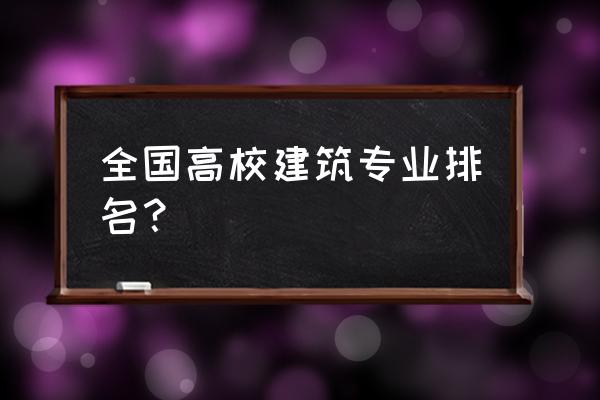 建筑类专业排名 全国高校建筑专业排名？