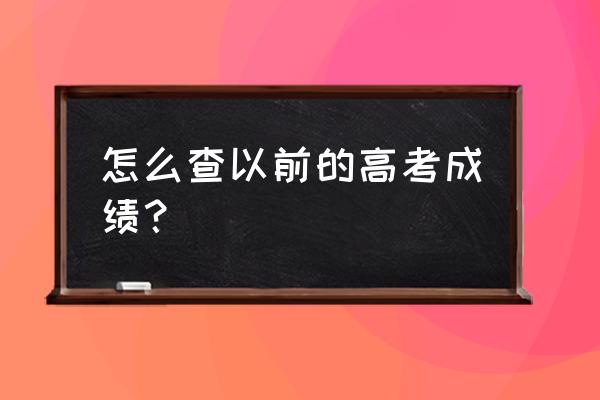 2014级高考成绩查询 怎么查以前的高考成绩？