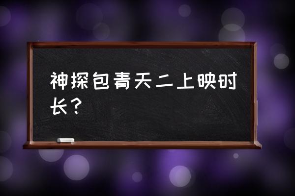 神探包青天第二部开始了吗 神探包青天二上映时长？