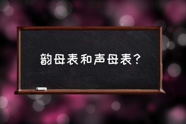 韵母和声母表 韵母表和声母表？