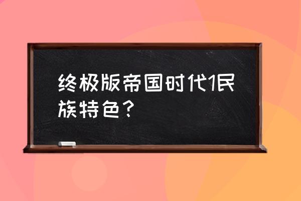 帝国时代1科技 终极版帝国时代1民族特色？