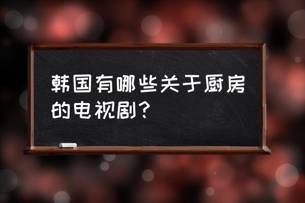 和味浓情演员表 韩国有哪些关于厨房的电视剧？